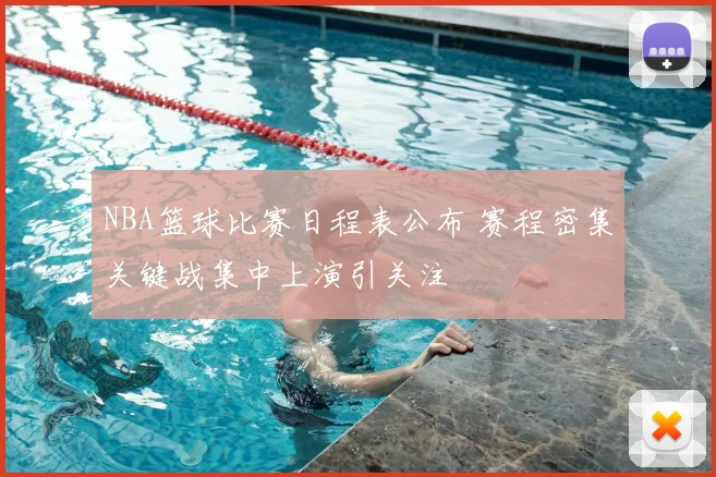 NBA篮球比赛日程表公布 赛程密集关键战集中上演引关注