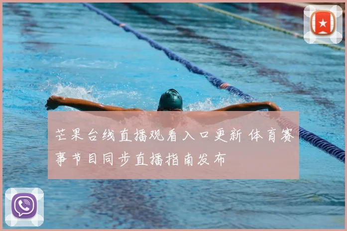 芒果台线直播观看入口更新 体育赛事节目同步直播指南发布