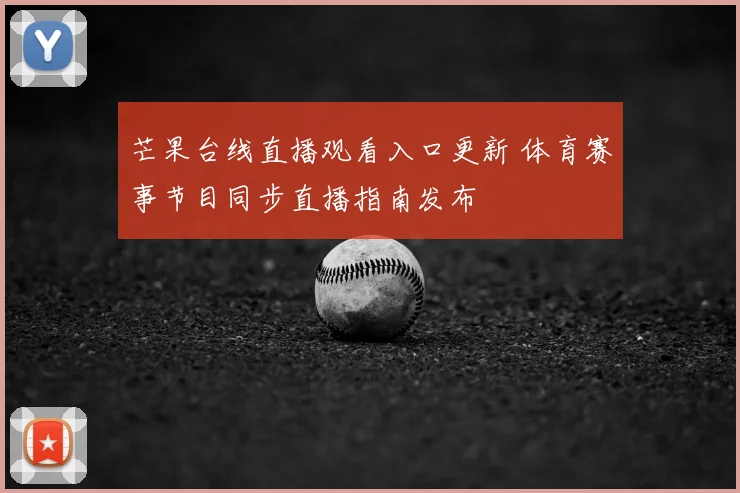 芒果台线直播观看入口更新 体育赛事节目同步直播指南发布