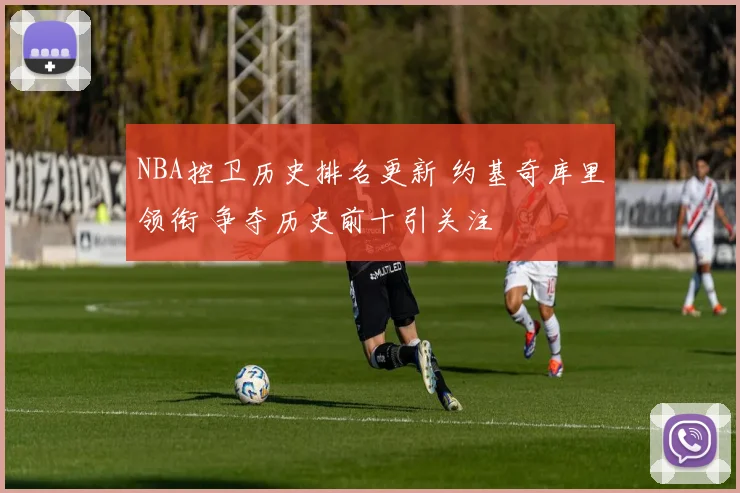 NBA控卫历史排名更新 约基奇库里领衔 争夺历史前十引关注