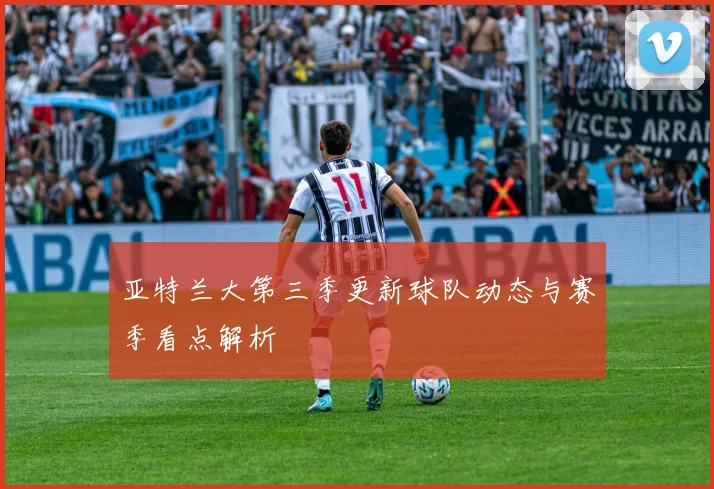 亚特兰大第三季更新球队动态与赛季看点解析