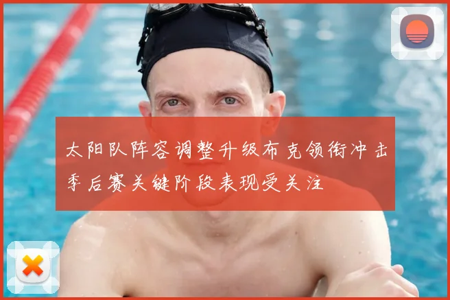 太阳队阵容调整升级布克领衔冲击季后赛关键阶段表现受关注