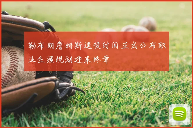 勒布朗詹姆斯退役时间正式公布职业生涯规划迎来终章