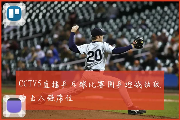 CCTV5直播乒乓球比赛国乒迎战劲敌冲击八强席位