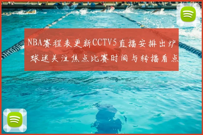 NBA赛程表更新CCTV5直播安排出炉 球迷关注焦点比赛时间与转播看点