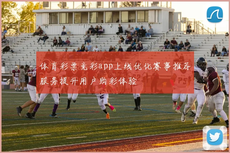 体育彩票竞彩app上线优化赛事推荐服务提升用户购彩体验