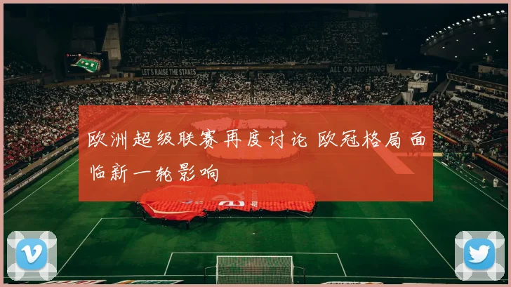 欧洲超级联赛再度讨论 欧冠格局面临新一轮影响