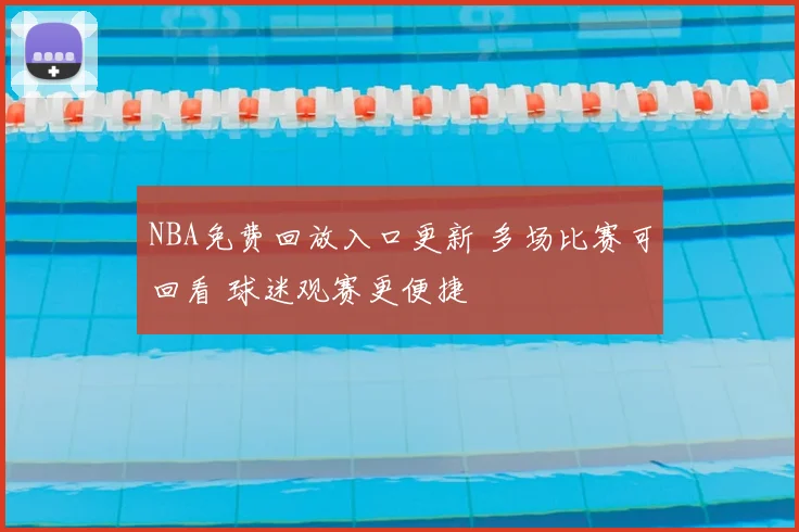 NBA免费回放入口更新 多场比赛可回看 球迷观赛更便捷