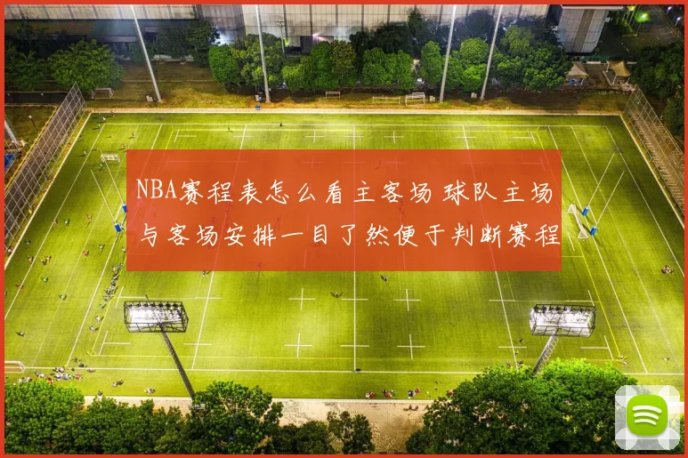 NBA赛程表怎么看主客场 球队主场与客场安排一目了然便于判断赛程难度