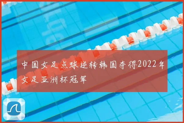 中国女足点球逆转韩国夺得2022年女足亚洲杯冠军