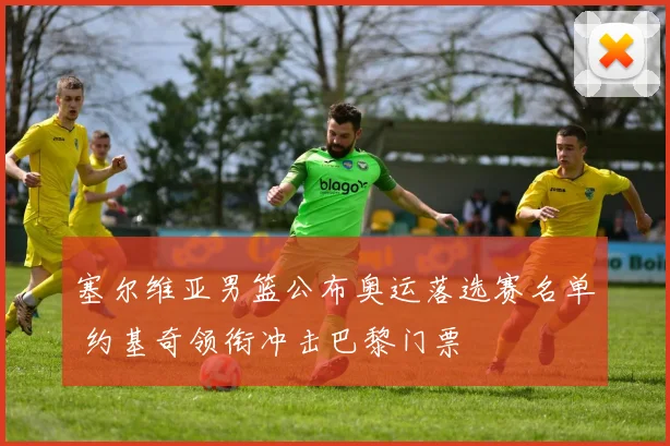 塞尔维亚男篮公布奥运落选赛名单 约基奇领衔冲击巴黎门票