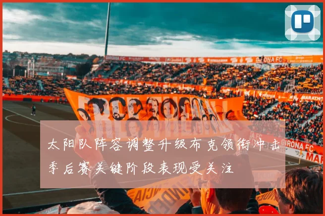 太阳队阵容调整升级布克领衔冲击季后赛关键阶段表现受关注