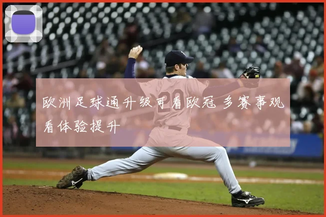 欧洲足球通升级可看欧冠 多赛事观看体验提升