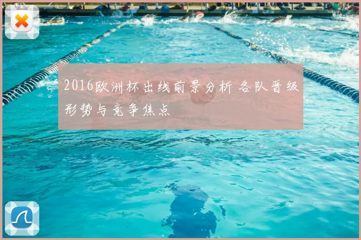 2016欧洲杯出线前景分析 各队晋级形势与竞争焦点