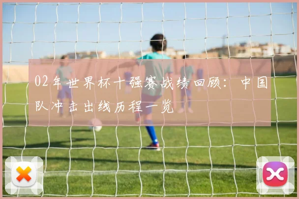 02年世界杯十强赛战绩回顾：中国队冲击出线历程一览
