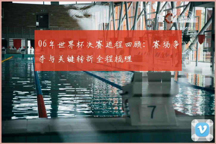 06年世界杯决赛进程回顾：赛场争夺与关键转折全程梳理