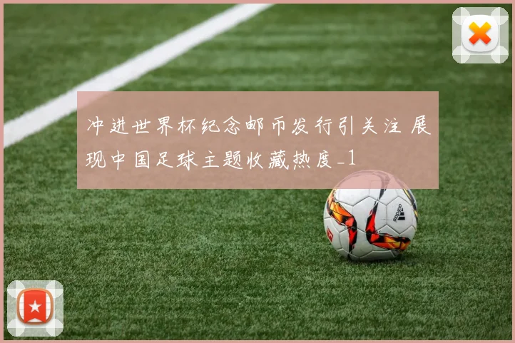冲进世界杯纪念邮币发行引关注 展现中国足球主题收藏热度_1
